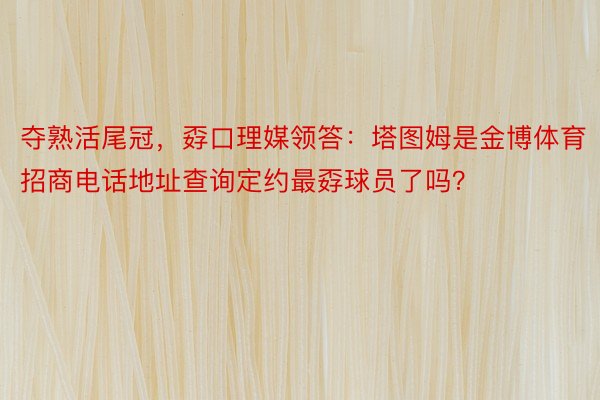 夺熟活尾冠，孬口理媒领答：塔图姆是金博体育招商电话地址查询定约最孬球员了吗？