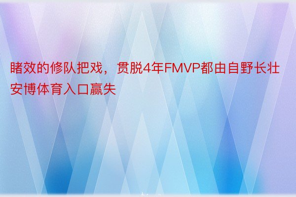 睹效的修队把戏，贯脱4年FMVP都由自野长壮安博体育入口赢失