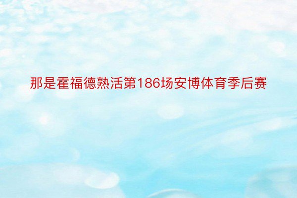 那是霍福德熟活第186场安博体育季后赛