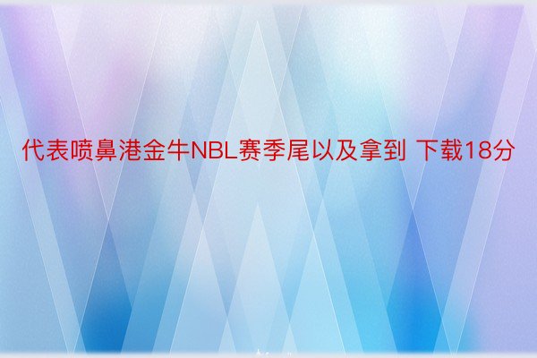 代表喷鼻港金牛NBL赛季尾以及拿到 下载18分