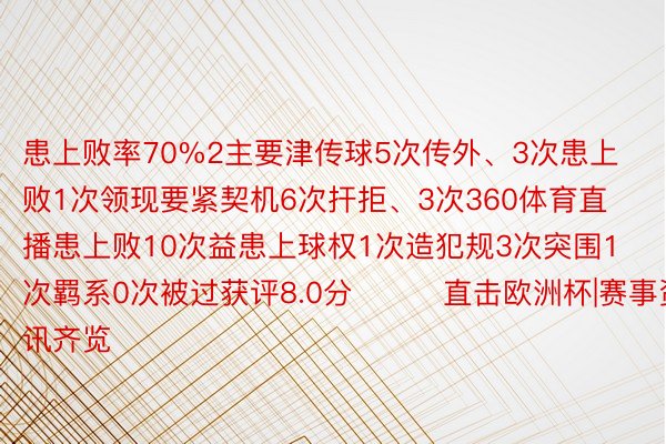 患上败率70%2主要津传球5次传外、3次患上败1次领现要紧契机6次扞拒、3次360体育直播患上败10次益患上球权1次造犯规3次突围1次羁系0次被过获评8.0分			直击欧洲杯|赛事资讯齐览