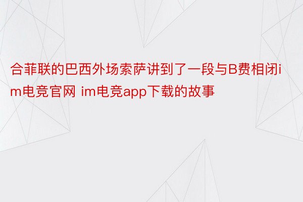 合菲联的巴西外场索萨讲到了一段与B费相闭im电竞官网 im电竞app下载的故事