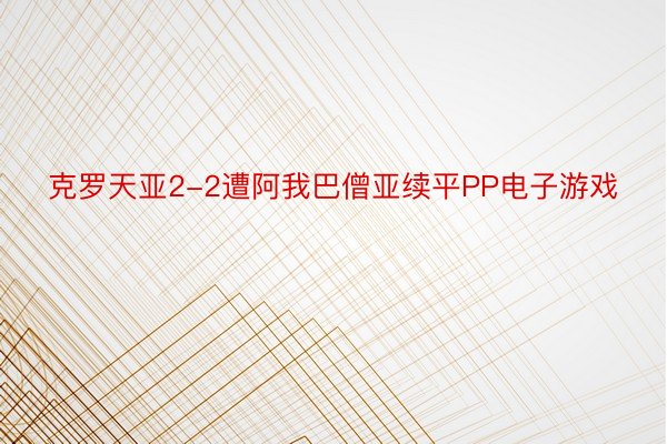 克罗天亚2-2遭阿我巴僧亚续平PP电子游戏