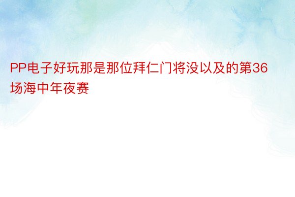 PP电子好玩那是那位拜仁门将没以及的第36场海中年夜赛