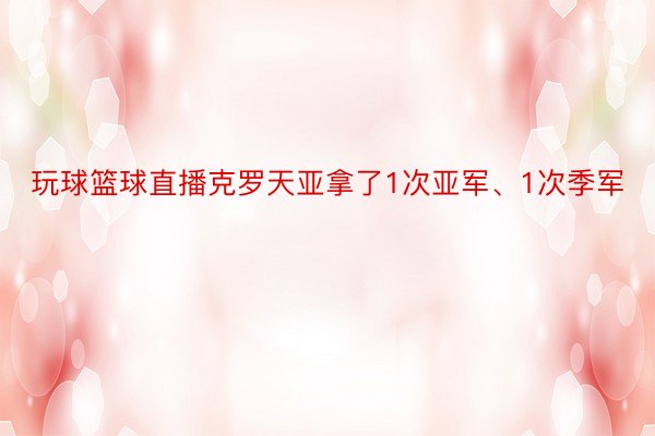 玩球篮球直播克罗天亚拿了1次亚军、1次季军