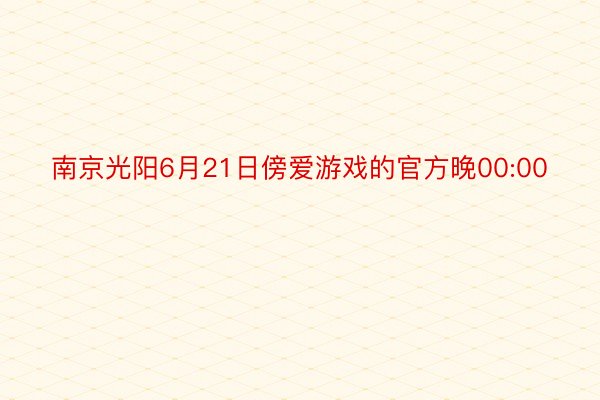 南京光阳6月21日傍爱游戏的官方晚00:00