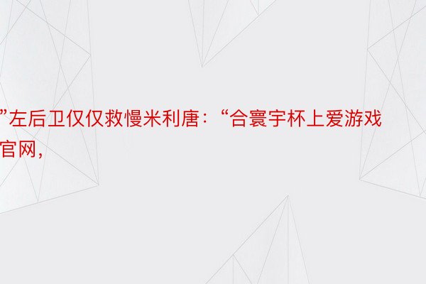 ”左后卫仅仅救慢米利唐：“合寰宇杯上爱游戏官网，