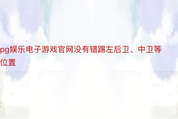 pg娱乐电子游戏官网没有错踢左后卫、中卫等位置