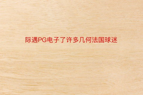 际遇PG电子了许多几何法国球迷