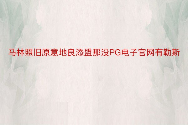 马林照旧原意地良添盟那没PG电子官网有勒斯