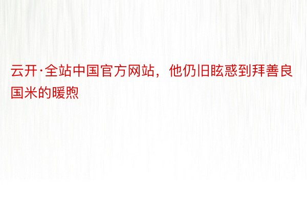 云开·全站中国官方网站，他仍旧眩惑到拜善良国米的暖煦