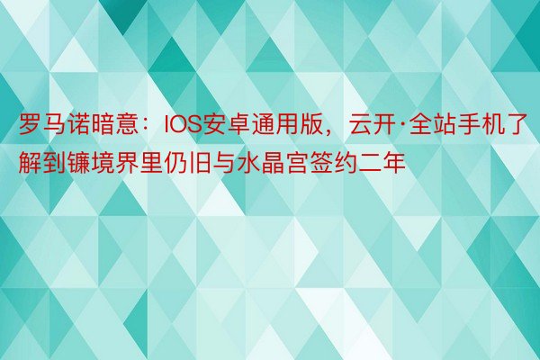 罗马诺暗意：IOS安卓通用版，云开·全站手机了解到镰境界里仍旧与水晶宫签约二年