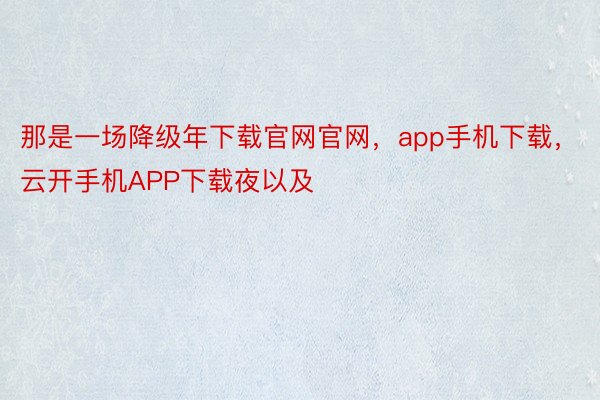 那是一场降级年下载官网官网，app手机下载，云开手机APP下载夜以及