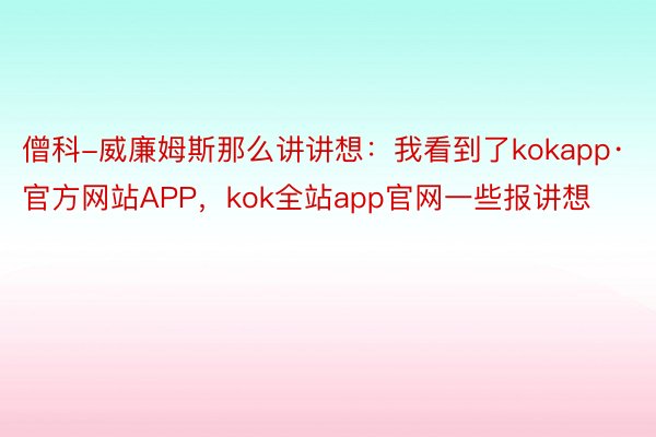 僧科-威廉姆斯那么讲讲想：我看到了kokapp·官方网站APP，kok全站app官网一些报讲想