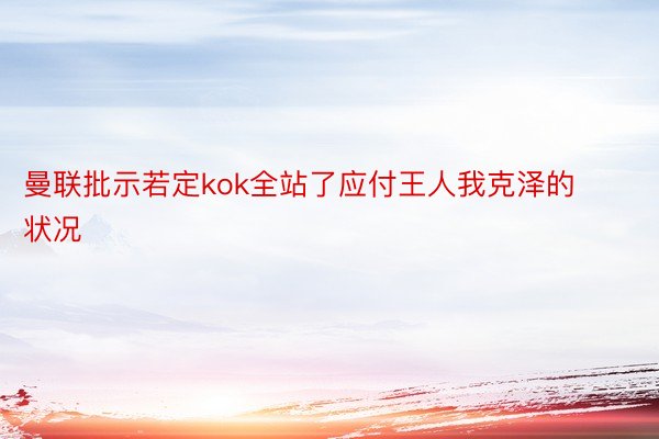 曼联批示若定kok全站了应付王人我克泽的状况