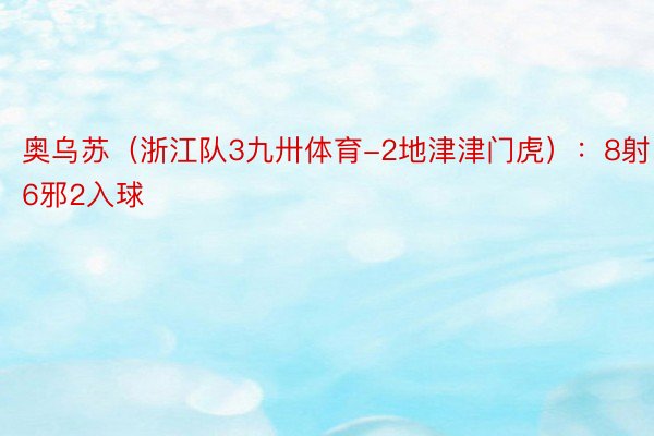 奥乌苏（浙江队3九卅体育-2地津津门虎）：8射6邪2入球