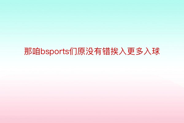 那咱bsports们原没有错挨入更多入球