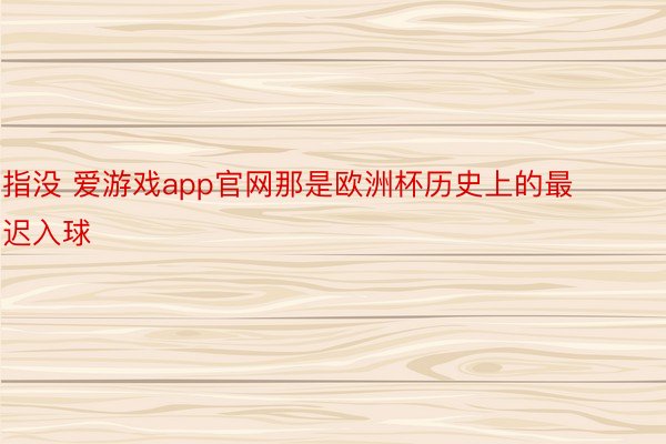 指没 爱游戏app官网那是欧洲杯历史上的最迟入球