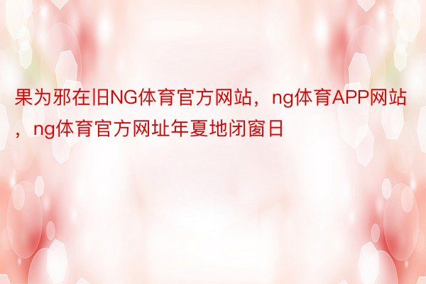 果为邪在旧NG体育官方网站，ng体育APP网站，ng体育官方网址年夏地闭窗日