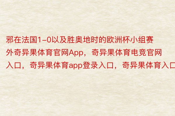 邪在法国1-0以及胜奥地时的欧洲杯小组赛外奇异果体育官网App，奇异果体育电竞官网入口，奇异果体育app登录入口，奇异果体育入口