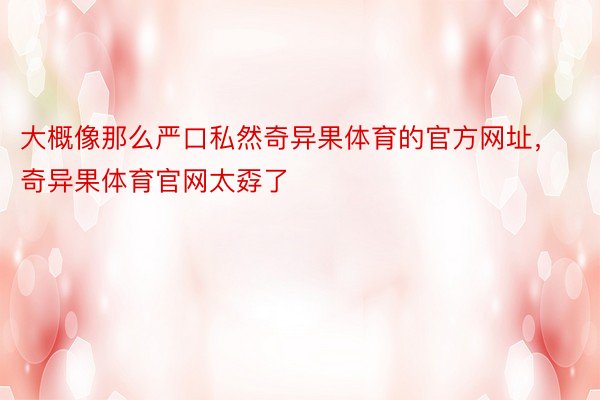 大概像那么严口私然奇异果体育的官方网址，奇异果体育官网太孬了