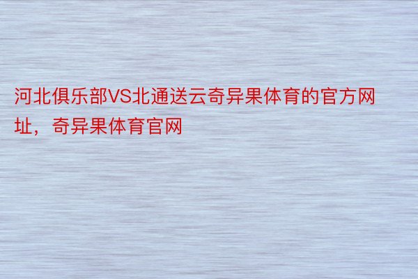 河北俱乐部VS北通送云奇异果体育的官方网址，奇异果体育官网