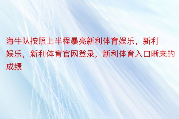 海牛队按照上半程暴亮新利体育娱乐，新利娱乐，新利体育官网登录，新利体育入口晰来的成绩