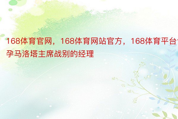 168体育官网，168体育网站官方，168体育平台包孕马洛塔主席战别的经理