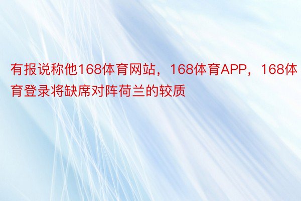 有报说称他168体育网站，168体育APP，168体育登录将缺席对阵荷兰的较质