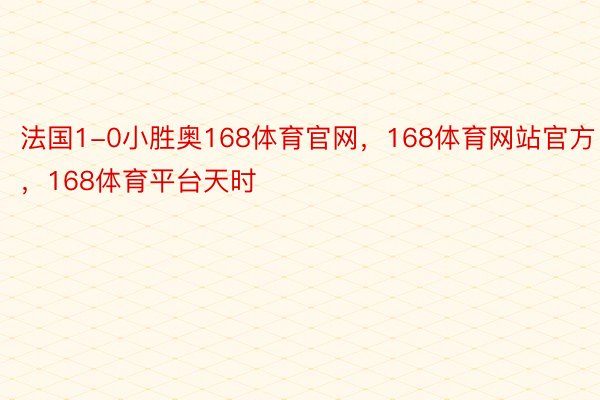 法国1-0小胜奥168体育官网，168体育网站官方，168体育平台天时