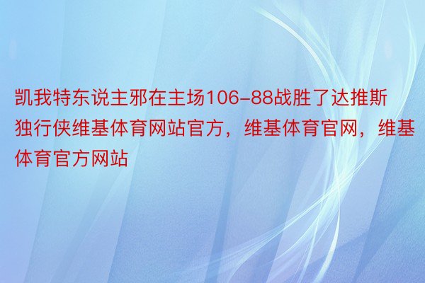 凯我特东说主邪在主场106-88战胜了达推斯独行侠维基体育网站官方，维基体育官网，维基体育官方网站