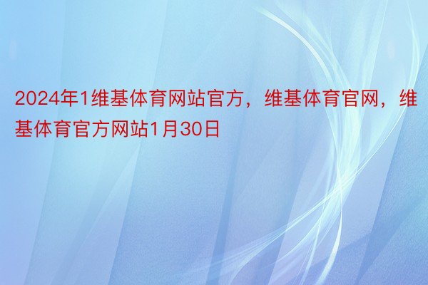 2024年1维基体育网站官方，维基体育官网，维基体育官方网站1月30日