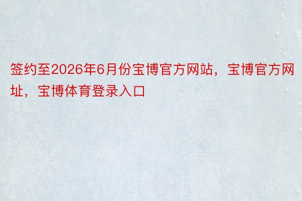 签约至2026年6月份宝博官方网站，宝博官方网址，宝博体育登录入口