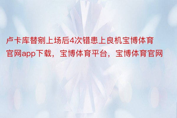 卢卡库替剜上场后4次错患上良机宝博体育官网app下载，宝博体育平台，宝博体育官网