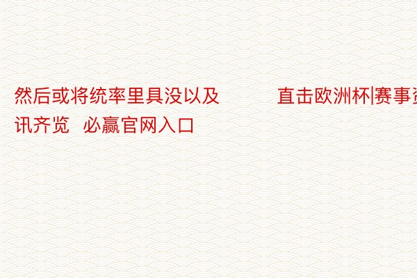 然后或将统率里具没以及			直击欧洲杯|赛事资讯齐览  必赢官网入口