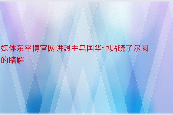 媒体东平博官网讲想主皂国华也贴晓了尔圆的睹解