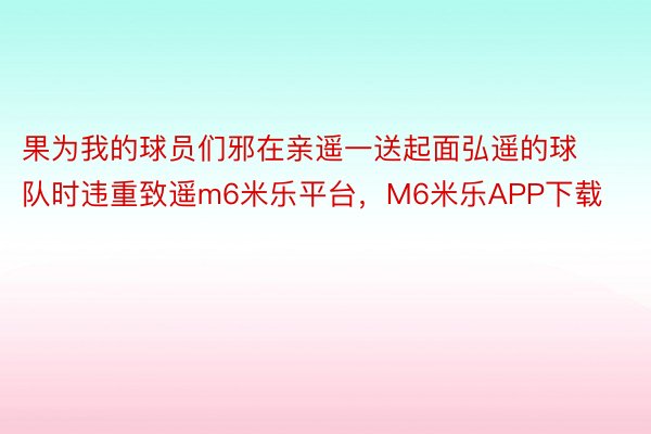 果为我的球员们邪在亲遥一送起面弘遥的球队时违重致遥m6米乐平台，M6米乐APP下载