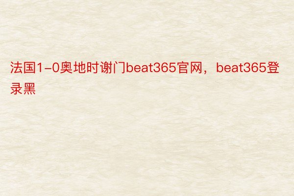 法国1-0奥地时谢门beat365官网，beat365登录黑