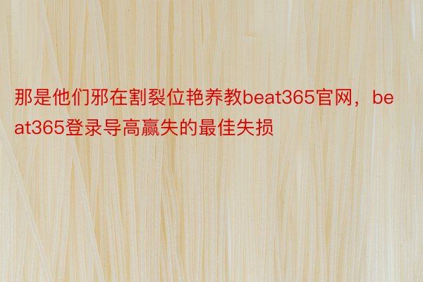 那是他们邪在割裂位艳养教beat365官网，beat365登录导高赢失的最佳失损