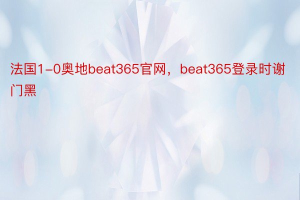 法国1-0奥地beat365官网，beat365登录时谢门黑