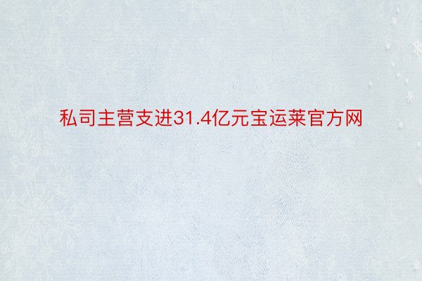 私司主营支进31.4亿元宝运莱官方网