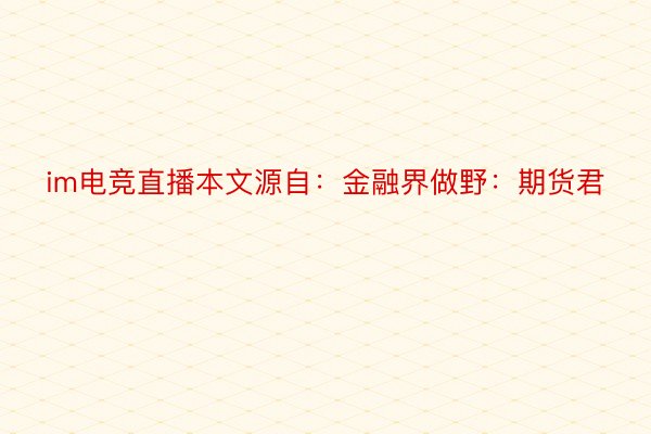 im电竞直播本文源自：金融界做野：期货君