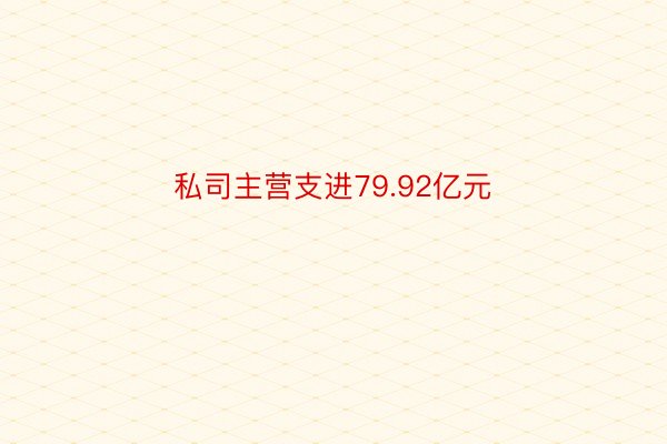 私司主营支进79.92亿元