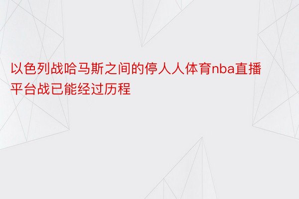 以色列战哈马斯之间的停人人体育nba直播平台战已能经过历程