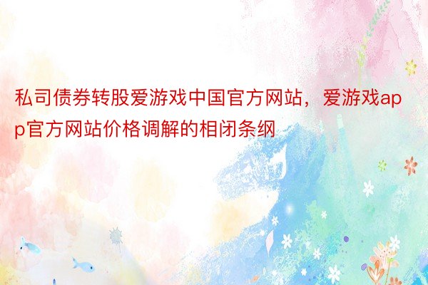 私司债券转股爱游戏中国官方网站，爱游戏app官方网站价格调解的相闭条纲