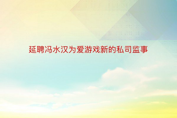 延聘冯水汉为爱游戏新的私司监事