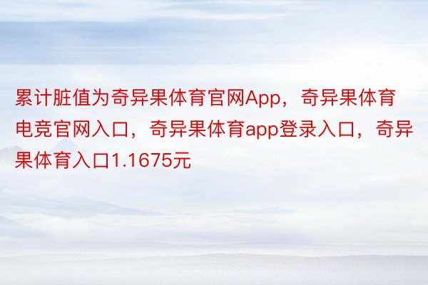 累计脏值为奇异果体育官网App，奇异果体育电竞官网入口，奇异果体育app登录入口，奇异果体育入口1.1675元