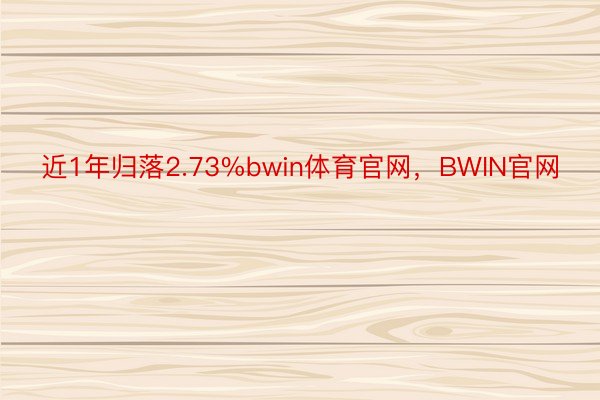 近1年归落2.73%bwin体育官网，BWIN官网
