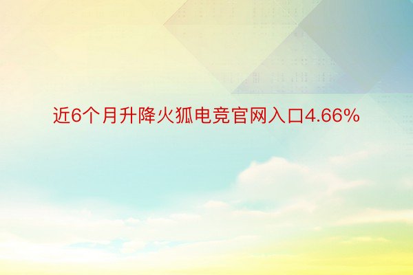 近6个月升降火狐电竞官网入口4.66%