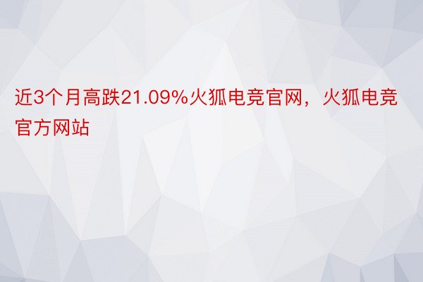 近3个月高跌21.09%火狐电竞官网，火狐电竞官方网站